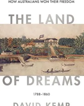 The Land of Dreams: How Australians Won Their Freedom, 1788–1860 – David Kemp