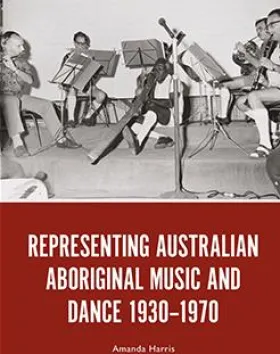 'Representing Australian Aboriginal Music and Dance 1930–1970', Amanda Harris