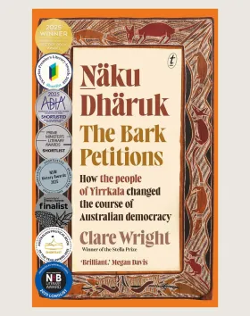Ṉäku Dhäruk The Bark Petitions: How the People of Yirrkala Changed the Course of Australian Democracy by Clare Wright