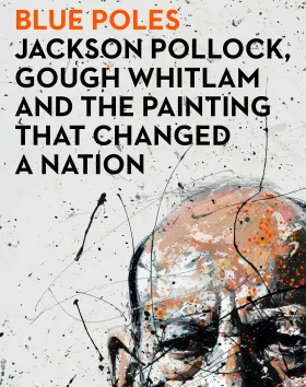 Blue Poles: Jackson Pollock, Gough Whitlam and the Painting that Changed a Nation by Tom Mcllroy